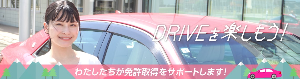 DRIVEを楽しもう！わたしたちが免許取得をサポートします！